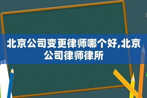北京公司變更律師哪個好,北京公司律師律所