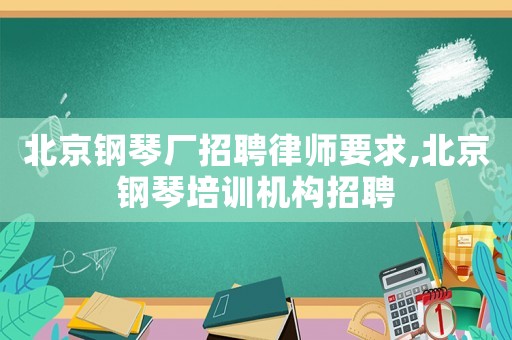 北京鋼琴廠招聘律師要求,北京鋼琴培訓機構招聘