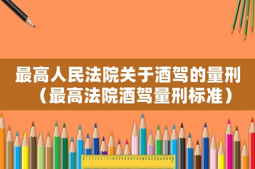 最高人民法院關于酒駕的量刑（最高法院酒駕量刑標準）
