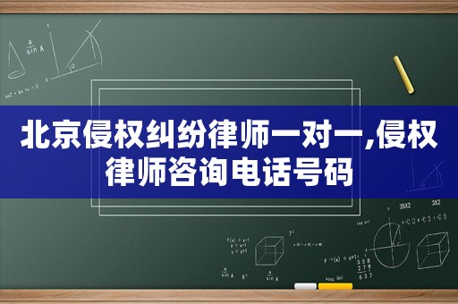 北京侵權糾紛律師一對一,侵權律師咨詢電話號碼