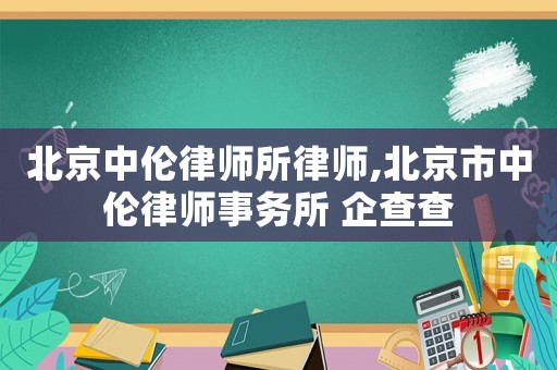 北京中倫律師所律師,北京市中倫律師事務所 企查查