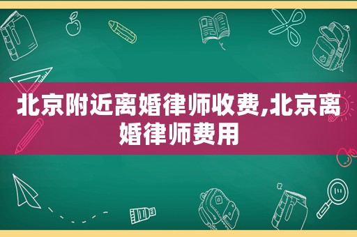 北京附近離婚律師收費,北京離婚律師費用