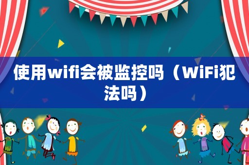 使用wifi會被監控嗎（WiFi犯法嗎）