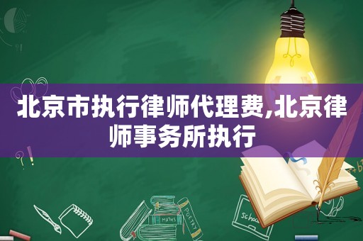 北京市執行律師代理費,北京律師事務所執行