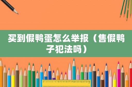 買到假鴨蛋怎么舉報（售假鴨子犯法嗎）