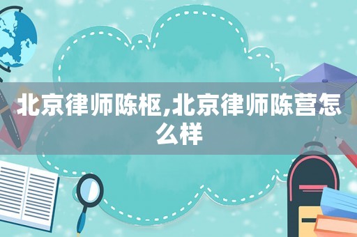 北京律師陳樞,北京律師陳營怎么樣