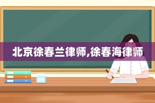 北京徐春蘭律師,徐春海律師