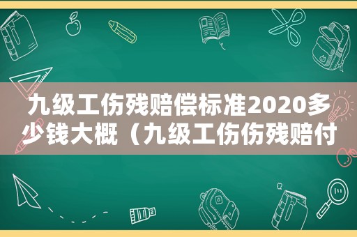 九級工傷殘賠償標準2020多少錢大概（九級工傷傷殘賠付標準2015）