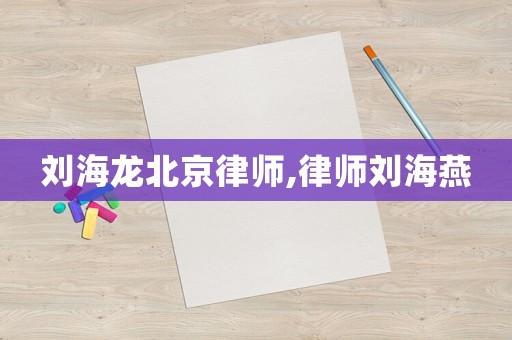 劉海龍北京律師,律師劉海燕