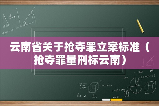 云南省關于搶奪罪立案標準（搶奪罪量刑標云南）