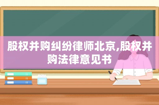 股權(quán)并購糾紛律師北京,股權(quán)并購法律意見書