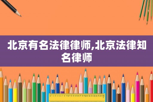 北京有名法律律師,北京法律知名律師