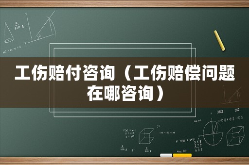 工傷賠付咨詢（工傷賠償問(wèn)題在哪咨詢）