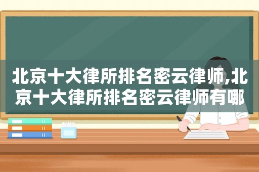 北京十大律所排名密云律師,北京十大律所排名密云律師有哪些