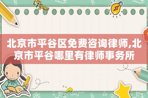 北京市平谷區免費咨詢律師,北京市平谷哪里有律師事務所