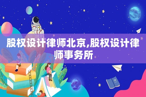 股權(quán)設(shè)計(jì)律師北京,股權(quán)設(shè)計(jì)律師事務(wù)所
