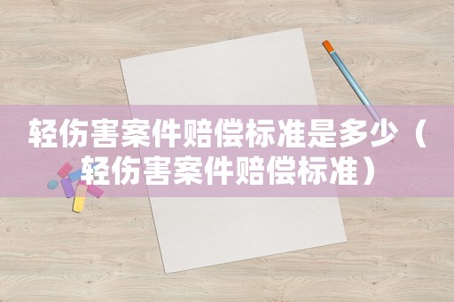 輕傷害案件賠償標(biāo)準(zhǔn)是多少（輕傷害案件賠償標(biāo)準(zhǔn)）