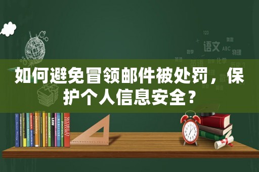 如何避免冒領(lǐng)郵件被處罰，保護個人信息安全？