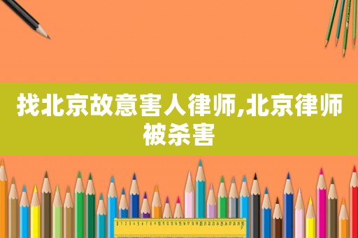 找北京故意害人律師,北京律師被殺害