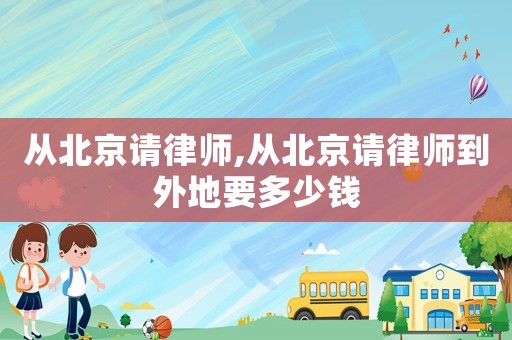 從北京請律師,從北京請律師到外地要多少錢