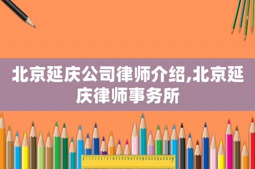 北京延慶公司律師介紹,北京延慶律師事務所