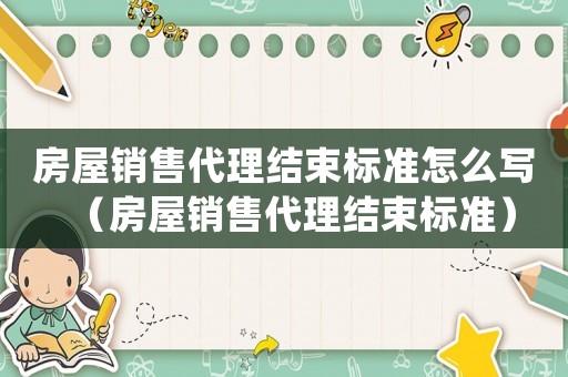 房屋銷售代理結束標準怎么寫（房屋銷售代理結束標準）