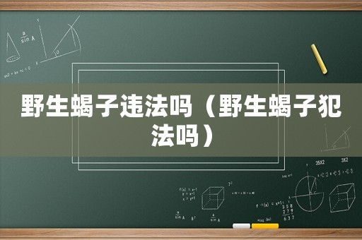 野生蝎子違法嗎（野生蝎子犯法嗎）