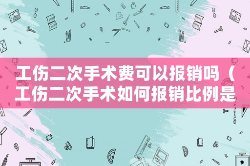 工傷二次手術費可以報銷嗎（工傷二次手術如何報銷比例是多少錢）