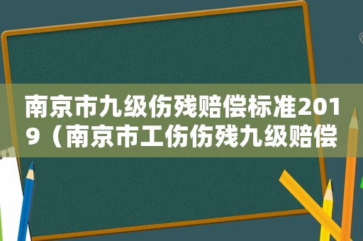 南京市九級傷殘賠償標準2019（南京市工傷傷殘九級賠償標準）