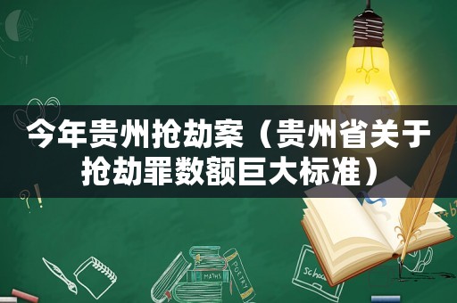 今年貴州搶劫案（貴州省關(guān)于搶劫罪數(shù)額巨大標準）