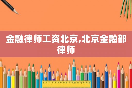 金融律師工資北京,北京金融部律師