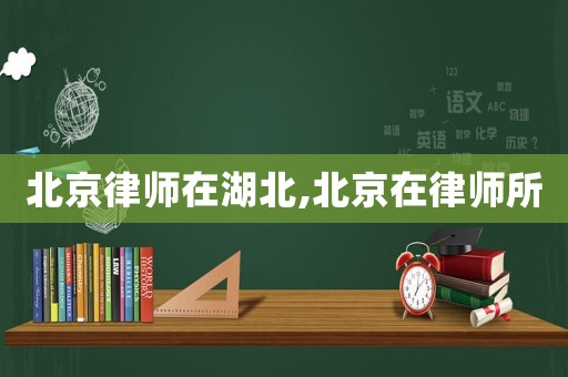 北京律師在湖北,北京在律師所