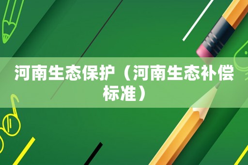 河南生態保護（河南生態補償標準）