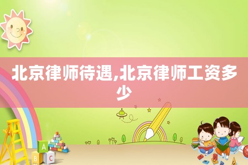 北京律師待遇,北京律師工資多少
