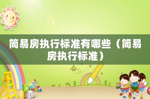簡易房執行標準有哪些（簡易房執行標準）