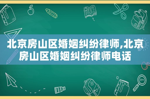 北京房山區婚姻糾紛律師,北京房山區婚姻糾紛律師電話