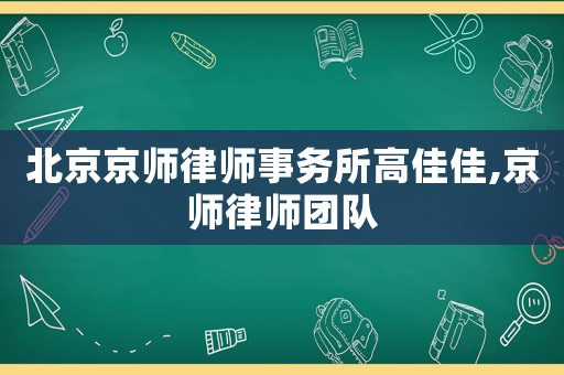 北京京師律師事務(wù)所高佳佳,京師律師團(tuán)隊