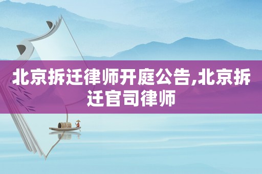 北京拆遷律師開庭公告,北京拆遷官司律師
