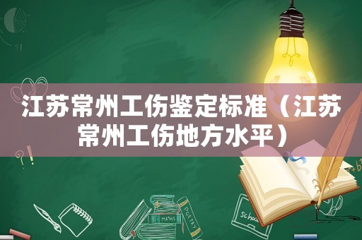 江蘇常州工傷鑒定標(biāo)準(zhǔn)（江蘇常州工傷地方水平）