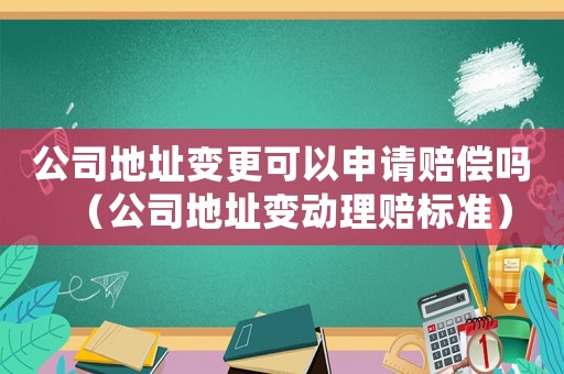 公司地址變更可以申請賠償嗎（公司地址變動理賠標準）