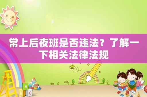 常上后夜班是否違法？了解一下相關(guān)法律法規(guī)