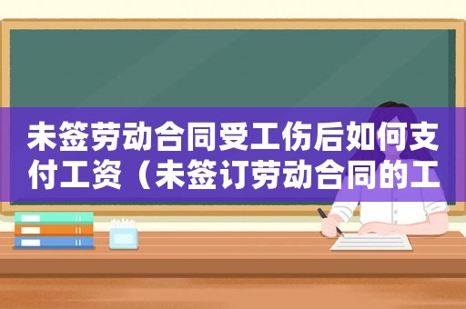 未簽勞動合同受工傷后如何支付工資（未簽訂勞動合同的工傷理賠）