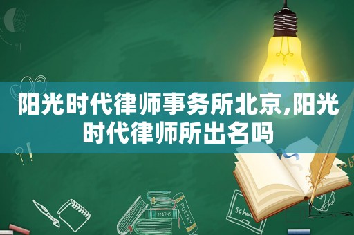 陽光時代律師事務(wù)所北京,陽光時代律師所出名嗎