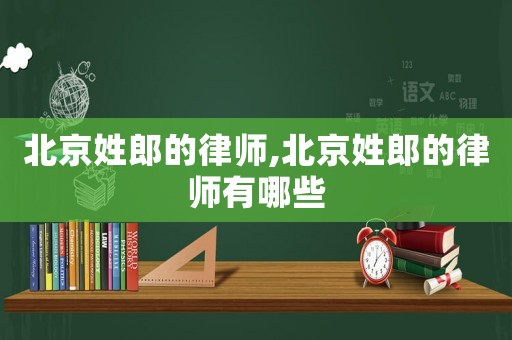 北京姓郎的律師,北京姓郎的律師有哪些