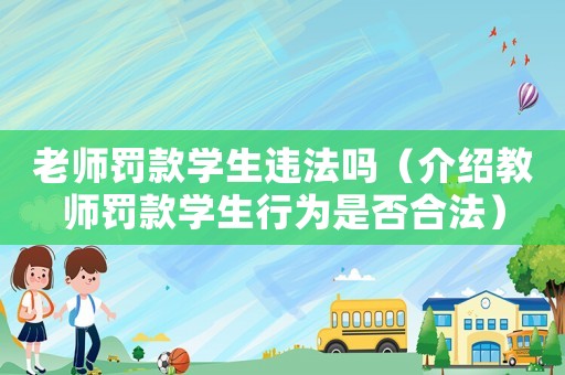 老師罰款學生違法嗎（介紹教師罰款學生行為是否合法）