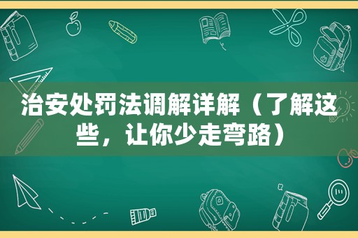 治安處罰法調解詳解（了解這些，讓你少走彎路）