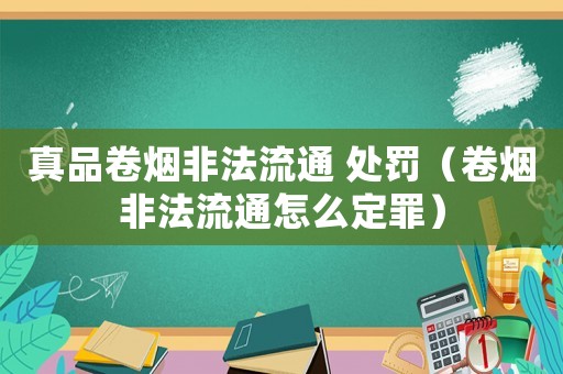 真品卷煙非法流通 處罰（卷煙非法流通怎么定罪）