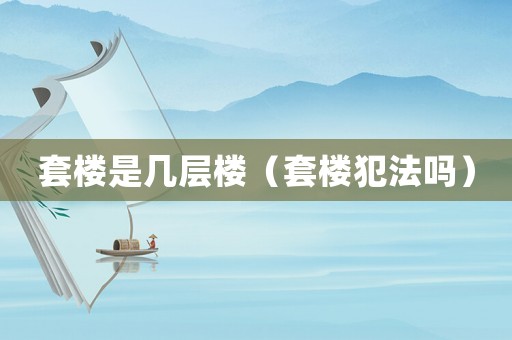 套樓是幾層樓（套樓犯法嗎）
