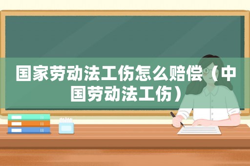 國家勞動法工傷怎么賠償（中國勞動法工傷）