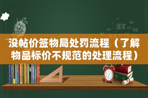 沒帖價簽物局處罰流程（了解物品標價不規(guī)范的處理流程）